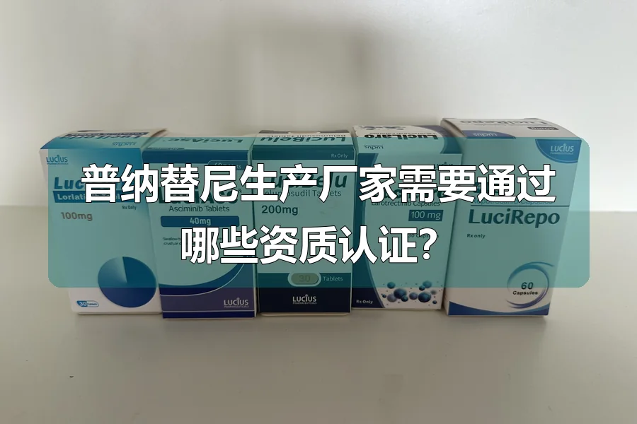 普纳替尼生产厂家需要通过哪些资质认证?